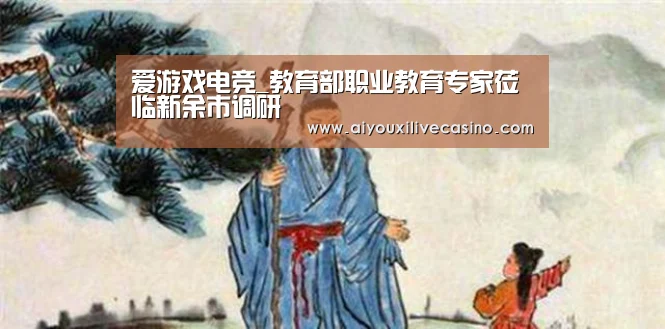 爱游戏电竞_教育部职业教育专家莅临新余市调研(图2) 爱游戏登录