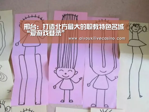 邢台:打造北方最大的职教特色名城“爱游戏登录”(图3) 爱游戏竞猜