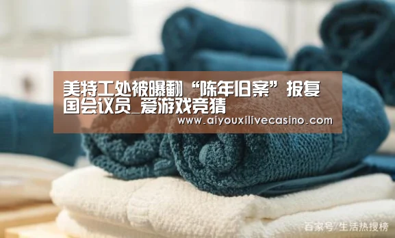 美特工处被曝翻“陈年旧案”报复国会议员_爱游戏竞猜(图2) 爱游戏竞猜