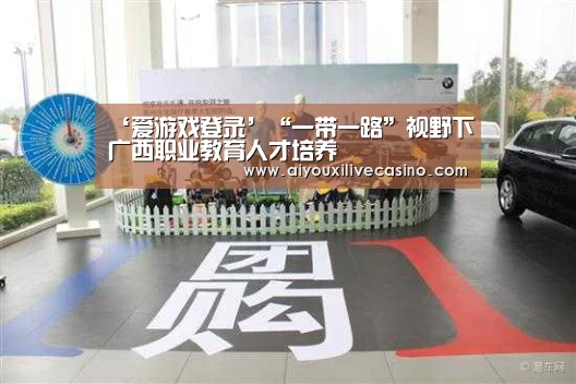 ‘爱游戏登录’“一带一路”视野下广西职业教育人才培养(图1) 爱游戏官网